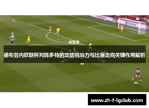 德布劳内欧联杯对阵多特的攻防统治力与比赛走向关键作用解析