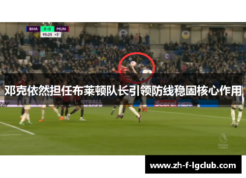 邓克依然担任布莱顿队长引领防线稳固核心作用