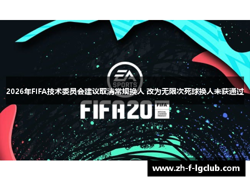 2026年FIFA技术委员会建议取消常规换人 改为无限次死球换人未获通过 2026年FIFA技术委员会建议取消常规换人 改为无限次死球换人未获通过