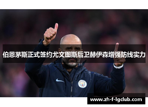 伯恩茅斯正式签约尤文图斯后卫赫伊森增强防线实力 伯恩茅斯正式签约尤文图斯后卫赫伊森增强防线实力