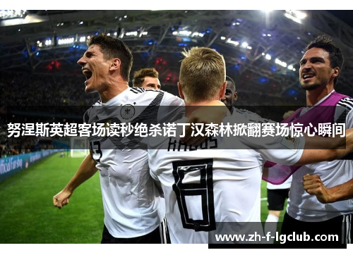 努涅斯英超客场读秒绝杀诺丁汉森林掀翻赛场惊心瞬间 努涅斯英超客场读秒绝杀诺丁汉森林掀翻赛场惊心瞬间