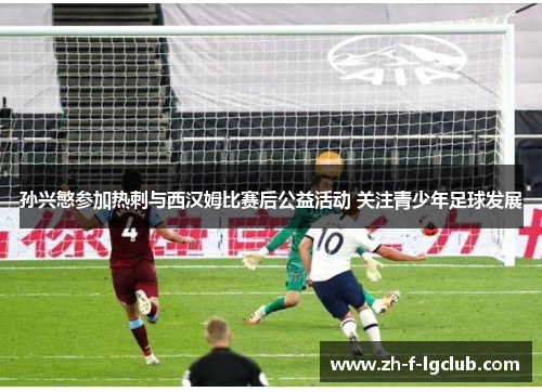 孙兴慜参加热刺与西汉姆比赛后公益活动 关注青少年足球发展 孙兴慜参加热刺与西汉姆比赛后公益活动 关注青少年足球发展