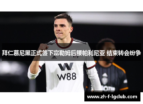 拜仁慕尼黑正式签下富勒姆后腰帕利尼亚 结束转会纷争 拜仁慕尼黑正式签下富勒姆后腰帕利尼亚 结束转会纷争