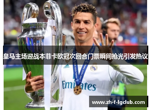 皇马主场迎战本菲卡欧冠次回合门票瞬间抢光引发热议