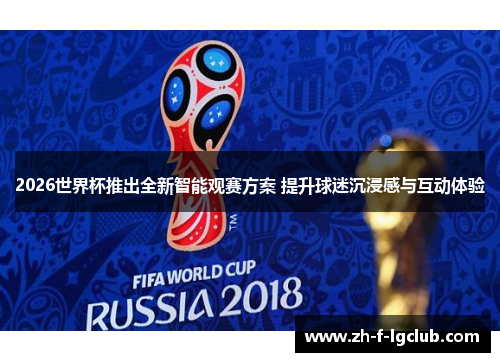 2026世界杯推出全新智能观赛方案 提升球迷沉浸感与互动体验 2026世界杯推出全新智能观赛方案 提升球迷沉浸感与互动体验