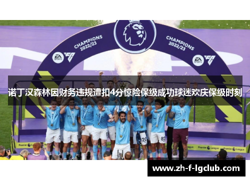 诺丁汉森林因财务违规遭扣4分惊险保级成功球迷欢庆保级时刻 诺丁汉森林因财务违规遭扣4分惊险保级成功球迷欢庆保级时刻