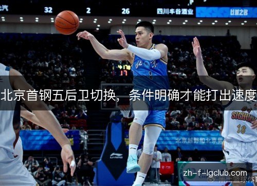北京首钢五后卫切换,条件明确才能打出速度 北京首钢五后卫切换,条件明确才能打出速度